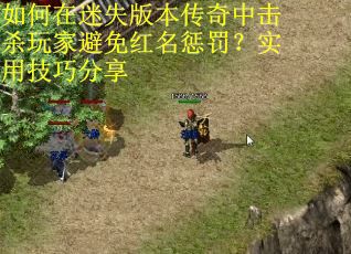 如何在迷失版本传奇中击杀玩家避免红名惩罚？实用技巧分享
