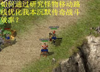 如何通过研究怪物移动路线优化我本沉默传奇战斗效率？