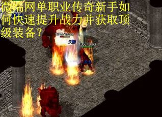 微端网单职业传奇新手如何快速提升战力并获取顶级装备？