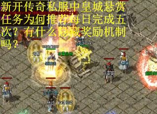 新开传奇私服中皇城悬赏任务为何推荐每日完成五次？有什么隐藏奖励机制吗？