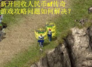 新开回收人民币sf传奇游戏攻略问题如何解决？