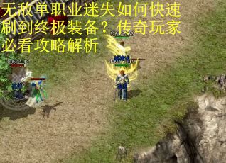 无敌单职业迷失如何快速刷到终极装备？传奇玩家必看攻略解析