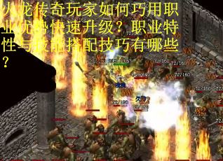火龙传奇玩家如何巧用职业优势快速升级？职业特性与技能搭配技巧有哪些？