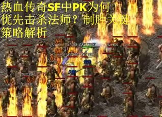 热血传奇SF中PK为何优先击杀法师？制胜关键策略解析