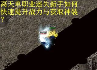 离天单职业迷失新手如何快速提升战力与获取神装？