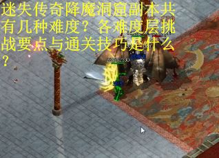 迷失传奇降魔洞窟副本共有几种难度？各难度层挑战要点与通关技巧是什么？