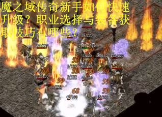 魔之域传奇新手如何快速升级？职业选择与装备获取技巧有哪些？