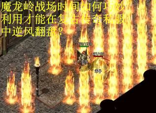魔龙岭战场时间如何巧妙利用才能在复古传奇私服中逆风翻盘？