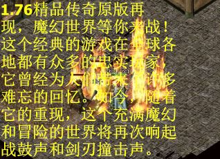 1.76精品传奇原版再现，魔幻世界等你来战！这个经典的游戏在全球各地都有众多的忠实玩家，它曾经为人们带来了许多难忘的回忆。如今，随着它的重现，这个充满魔幻和冒险的世界将再次响起战鼓声和剑刃撞击声。