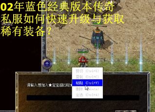 02年蓝色经典版本传奇私服如何快速升级与获取稀有装备？