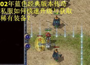 02年蓝色经典版本传奇私服如何快速升级与获取稀有装备？