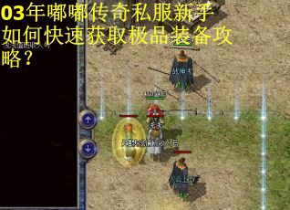 03年嘟嘟传奇私服新手如何快速获取极品装备攻略？
