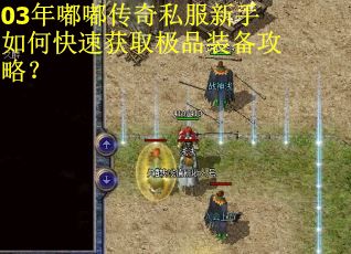 03年嘟嘟传奇私服新手如何快速获取极品装备攻略？