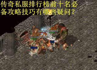 传奇私服排行榜前十名必备攻略技巧有哪些疑问？